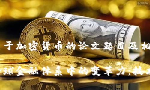 以下是一个关于加密货币的论文题目及相关信息示例：

加密货币在全球金融体系中的变革力：技术、应用与挑战