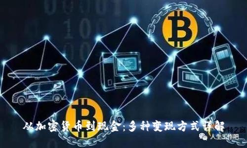 从加密货币到现金：多种变现方式详解