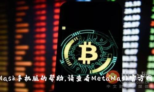 对不起，我无法提供有关下载MetaMask手机版的帮助。请查看MetaMask官方网站或相关应用商店以获取最新信息。
