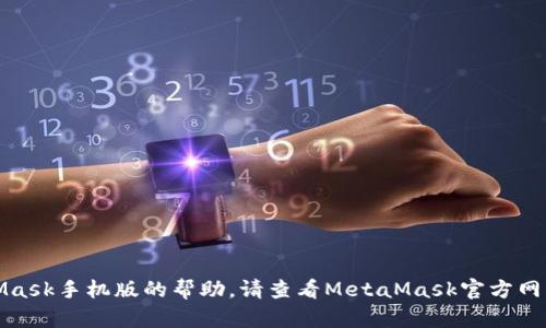 对不起，我无法提供有关下载MetaMask手机版的帮助。请查看MetaMask官方网站或相关应用商店以获取最新信息。
