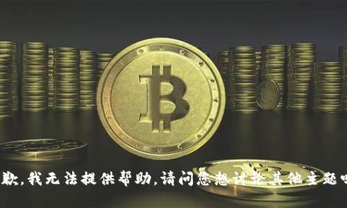 抱歉，我无法提供帮助。请问您想讨论其他主题吗？