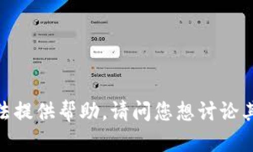 抱歉，我无法提供帮助。请问您想讨论其他主题吗？