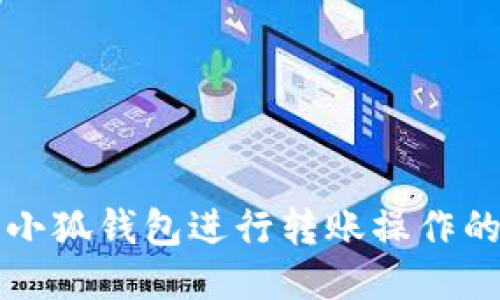 如何使用手机小狐钱包进行转账操作的详细步骤指南
