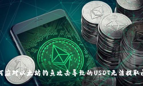 如何应对以太坊钓鱼攻击导致的USDT无法提取问题