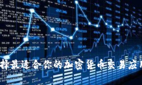 全面解析：选择最适合你的加密货币交易应用程序的指南