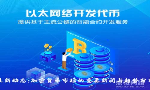最新动态:加密货币市场的重要新闻与趋势分析