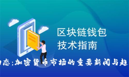 最新动态:加密货币市场的重要新闻与趋势分析