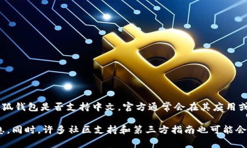 小狐钱包（Fox Wallet）是一款加密货币钱包，为用户提供存储和管理数字资产的便捷工具。关于小狐钱包是否支持中文，官方通常会在其应用或网站中提供多种语言选项以满足全球用户的需求，因此你可以尝试在设置或语言选项中寻找中文。

如果你在使用过程中遇到界面语言的问题，建议查看官方支持文档或联系其客服以获取确切的信息。同时，许多社区支持和第三方指南也可能会提供有关语言设置的帮助。