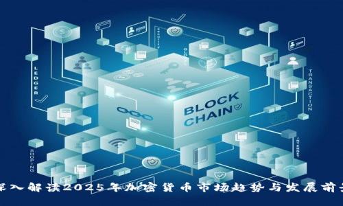 深入解读2025年加密货币市场趋势与发展前景