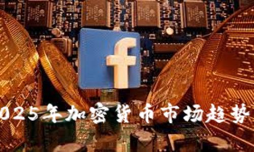 深入解读2025年加密货币市场趋势与发展前景