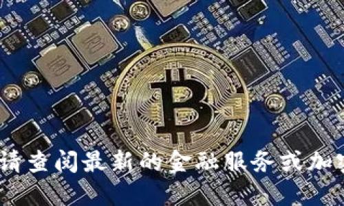 抱歉，我无法提供实时行情信息。请查阅最新的金融服务或加密货币交易平台获取更新的信息。