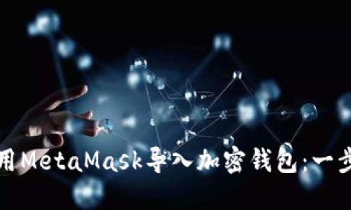 如何在手机上使用MetaMask导入加密钱包：一步一步的详细指南