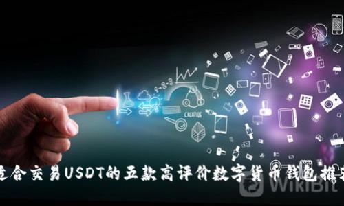 适合交易USDT的五款高评价数字货币钱包推荐