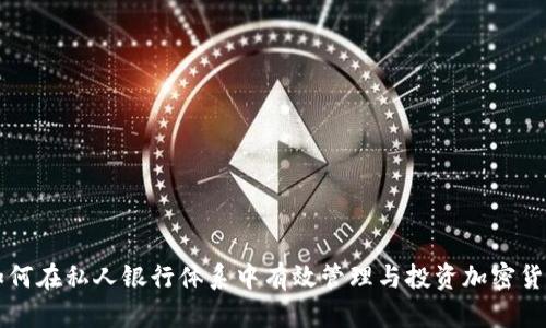 如何在私人银行体系中有效管理与投资加密货币