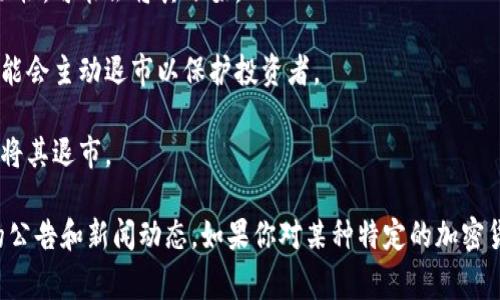 加密货币市场的动态变化非常快速，许多因素可能导致特定数字货币的退市或流动性降低。一般来说，退市是指某种加密货币在特定交易所被下架，用户将无法继续在该交易所进行交易。这种情况通常与以下几个因素有关：

1. **合规性问题**：如果某个项目未能符合相关法律法规，交易所可能会选择将其退市。

2. **市场活跃度下降**：如果某个加密货币的交易量非常低，交易所为了提高整体市场的流动性，可能会将其下架。

3. **安全问题**：如果发现某个加密货币的安全漏洞，或者该项目遭遇了黑客攻击，交易所可能会主动退市以保护投资者。

4. **项目的失败**：如果一个加密货币项目未能按计划发展，或者团队解散，交易所也可能会将其退市。

因此，是否有特定的加密货币退市需要根据实时更新的信息来看，建议随时关注相关交易所的公告和新闻动态。如果你对某种特定的加密货币感兴趣，可以查看其所在交易所的最新消息或社交媒体平台上的动态，以获取最新的信息。