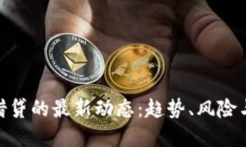 加密货币借贷的最新动态:趋势、风险与机遇透视