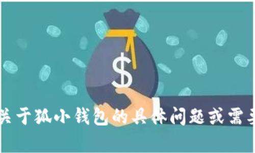 小狐钱包的名字是“狐小钱包”。如果你有关于狐小钱包的具体问题或需要更多信息，请告诉我，我很乐意提供帮助！