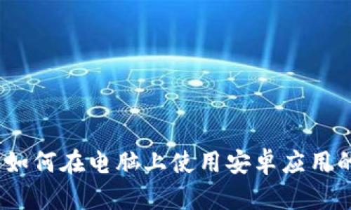 小狐钱包:如何在电脑上使用安卓应用的详细指南