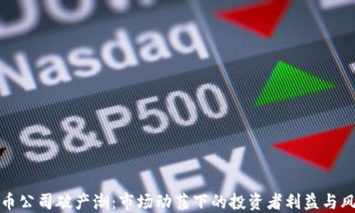 
加密货币公司破产潮：市场动荡下的投资者利益与风险考量