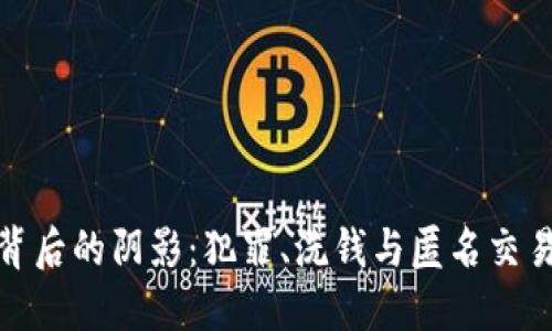 加密货币背后的阴影：犯罪、洗钱与匿名交易的双刃剑