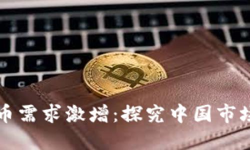 全球加密货币需求激增:探究中国市场的驱动因素