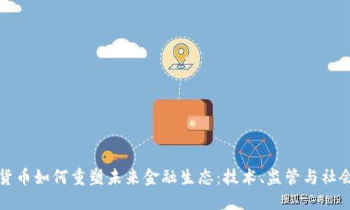 加密货币如何重塑未来金融生态:技术、监管与社会变革