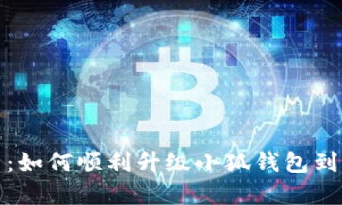 全面解析：如何顺利升级小狐钱包到最新版本