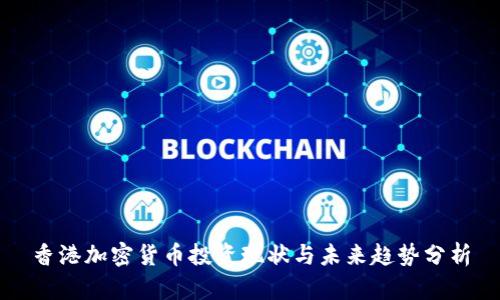 香港加密货币投资现状与未来趋势分析
