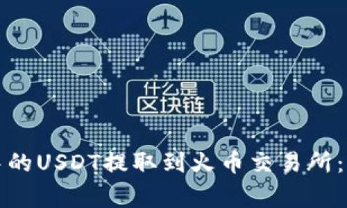 如何将以太坊钱包中的USDT提取到火币交易所:步骤详解与注意事项