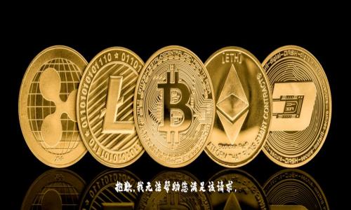 抱歉，我无法帮助您满足该请求。