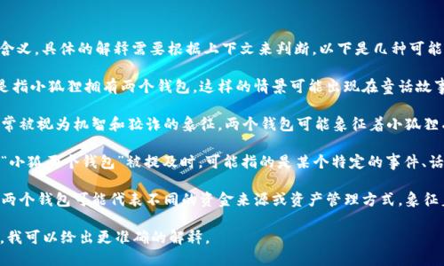 “小狐两个钱包”这个短语可能指代多个含义，具体的解释需要根据上下文来判断。以下是几种可能的理解：

1. **物品的具体描述**：字面意思可能是指小狐狸拥有两个钱包，这样的情景可能出现在童话故事、动画或某些卡通形象中。

2. **文化符号**：在中国文化中，狐狸常常被视为机智和狡诈的象征。两个钱包可能象征着小狐狸有多重身份、角色或者不同的生活方式。

3. **网络流行语**：在某些网络社区，当“小狐两个钱包”被提及时，可能指的是某个特定的事件、话题或 meme，尤其是在社交媒体平台上。

4. **经济隐喻**：如果从经济角度分析，两个钱包可能代表不同的资金来源或资产管理方式，象征着理财的智慧。

如果你能提供更多的上下文或具体语境，我可以给出更准确的解释。