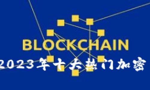 初学者必备:2023年十大热门加密货币投资指南