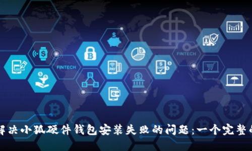 如何解决小狐硬件钱包安装失败的问题:一个完整的指南