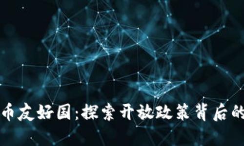 全球加密货币友好国:探索开放政策背后的机遇与挑战