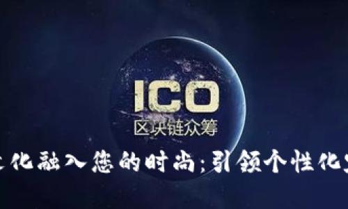 如何将加密货币文化融入您的时尚:引领个性化定制衣物的新趋势