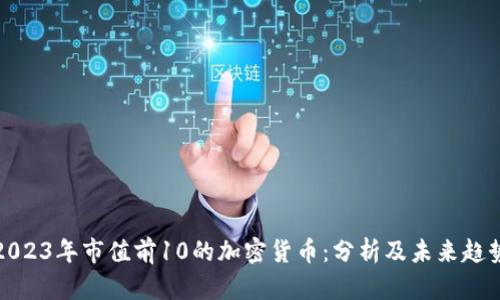 2023年市值前10的加密货币:分析及未来趋势