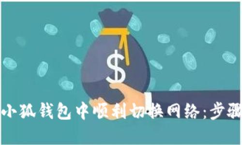 如何在小狐钱包中顺利切换网络：步骤与技巧